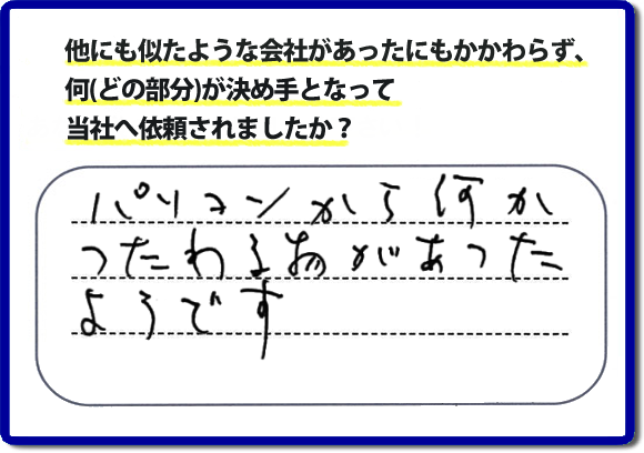 口コミ評判１０　パソコンから何かつたわる物があったようです。当社には、娘さまよりご実家の片付けのお手伝いをしてほしいと依頼されること多く、便利屋・何でも屋「【便利屋】暮らしなんでもお助け隊 福岡茶山店」（福岡）なら、ご自身が立ち会いできなくても母に安心して紹介できるとの理由で、ご相談のお電話をいただいています。また、口コミ評判のコメント、お客様の笑顔、代表者山口の顔写真をはじめ、スタッフの顔写真も掲載しています。作業、電話対応に安心と信頼をし続けて２０年の便利屋。今すぐお電話ください！電話番号0120-263-101へお問い合せ下さい。