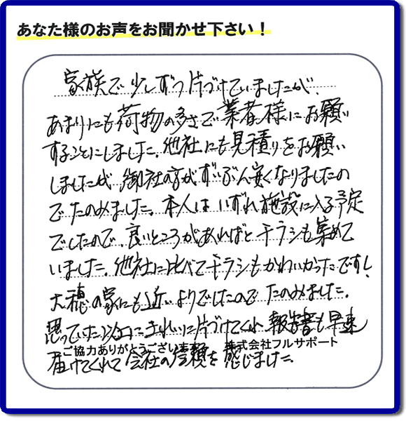 親の家やご実家の一軒丸ごと片づけを専門に行う当社「【便利屋】暮らしなんでもお助け隊 福岡茶山店」がご家族様より、家の不用品の回収、粗大ゴミ処分、大型家具の処理等の片付けを依頼されました。作業後に次のような評価・評判の声（口コミ）をいただきました。『家族で少しずつ片づけていましたが、あまりにも荷物の多さで業者様にお願いすることにしました。他社にも見積りをお願いしましたが、御社の方がずいぶん安くなりましたのでたのみました。本人はいずれ施設に入る予定でしたので、良いところがあればとチラシも集めていました。他社に比べてチラシもかわいかったですし、大穂の家にも近いようでしたのでたのみました。思っていた以上にきれいに片づけてくれ、報告書も早速届けてくれて会社の信頼を感じました。』とのこと。感謝感激のお客様からの評価・評判をいただきました。片付け専門の当社「【便利屋】暮らしなんでもお助け隊 福岡茶山店」では、不要品ごみ捨て、不用品回収、大型家具の処分、大型家電の収集など、さらに、庭の手入れ（植木の剪定、伐採、草取り、草刈）や家の中のハウスクリーニングなど家に関するあらゆるお困りごとを即解決しています。「困った！どうしよう？」という時には、片付け専門の便利屋「【便利屋】暮らしなんでもお助け隊 福岡茶山店」へ今すぐお電話ください。当社は、お客様からのくちコミ獲得数福岡でNo1、お客様からの評価、評判も福岡で一番の「片付け専門の便利屋・不用品のことなら何でも片付けている何でも屋」です。